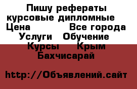 Пишу рефераты курсовые дипломные  › Цена ­ 2 000 - Все города Услуги » Обучение. Курсы   . Крым,Бахчисарай